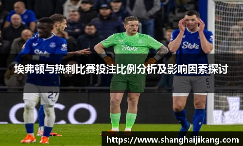 BEVITOR·伟德国际埃弗顿与热刺比赛投注比例分析及影响因素探讨